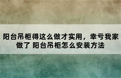 阳台吊柜得这么做才实用，幸亏我家做了 阳台吊柜怎么安装方法